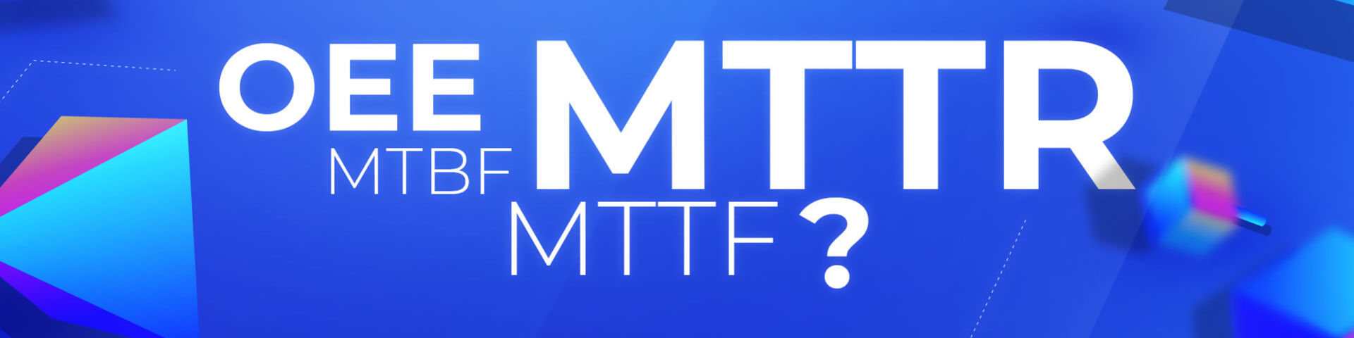 Kluczowe wskaźniki efektywności: MTTR, MTTF, MTBF, OEE - ściągawka